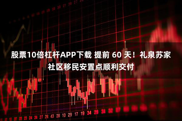 股票10倍杠杆APP下载 提前 60 天！礼泉苏家社区移民安置点顺利交付