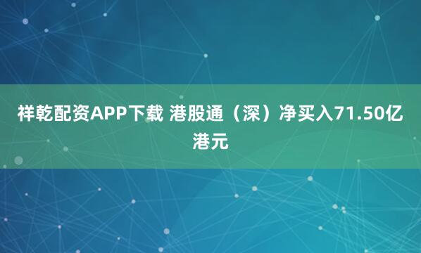 祥乾配资APP下载 港股通（深）净买入71.50亿港元