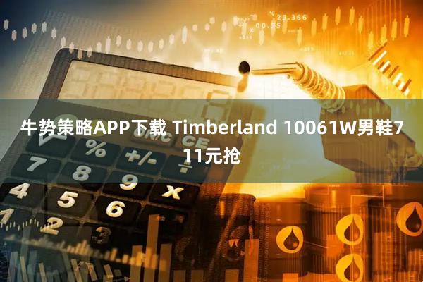 牛势策略APP下载 Timberland 10061W男鞋711元抢