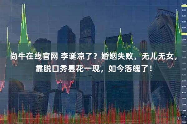 尚牛在线官网 李诞凉了？婚姻失败，无儿无女，靠脱口秀昙花一现，如今落魄了！