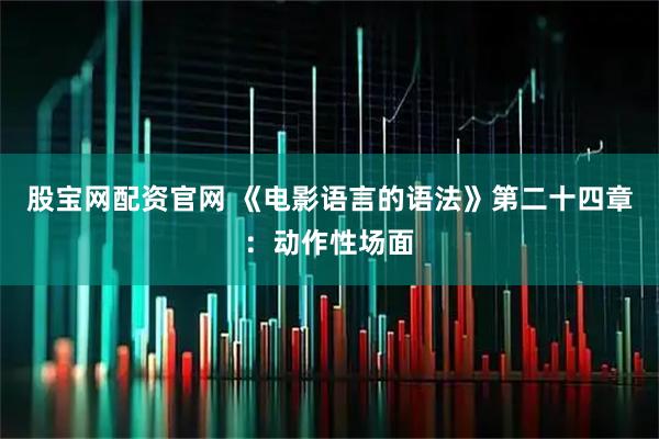 股宝网配资官网 《电影语言的语法》第二十四章：动作性场面