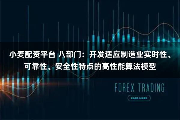 小麦配资平台 八部门：开发适应制造业实时性、可靠性、安全性特点的高性能算法模型