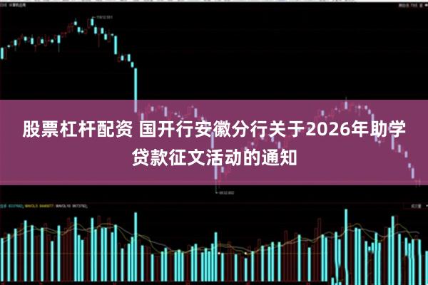 股票杠杆配资 国开行安徽分行关于2026年助学贷款征文活动的通知