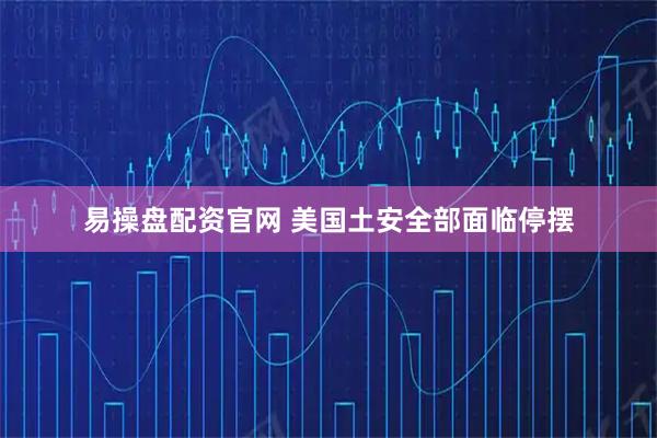 易操盘配资官网 美国土安全部面临停摆