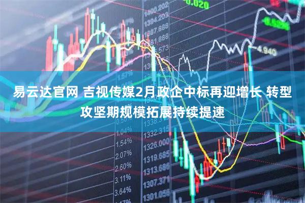 易云达官网 吉视传媒2月政企中标再迎增长 转型攻坚期规模拓展持续提速