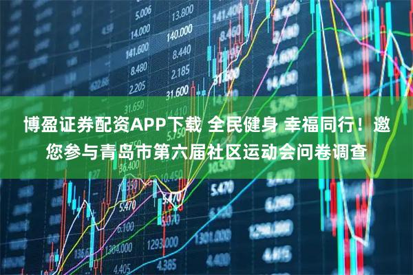 博盈证券配资APP下载 全民健身 幸福同行！邀您参与青岛市第六届社区运动会问卷调查
