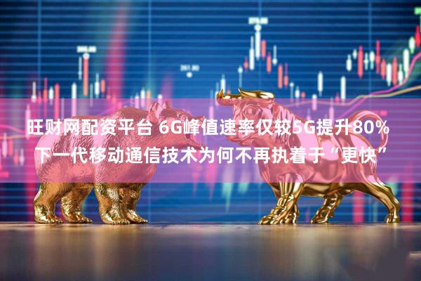 旺财网配资平台 6G峰值速率仅较5G提升80% 下一代移动通信技术为何不再执着于“更快”